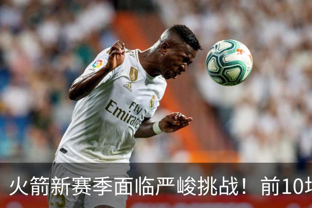 火箭新赛季面临严峻挑战！前10场对阵强敌，胜率过六成即可接受