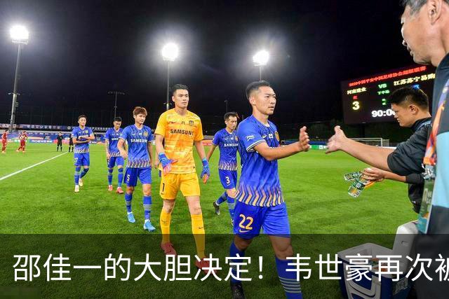 邵佳一的大胆决定！韦世豪再次被委任为国足新任队长